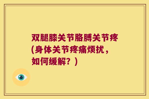 双腿膝关节胳膊关节疼(身体关节烦扰，如何缓解？)