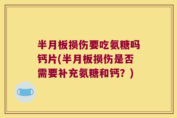 损伤要吃氨糖吗钙片(损伤是否需要补充氨糖和钙？)