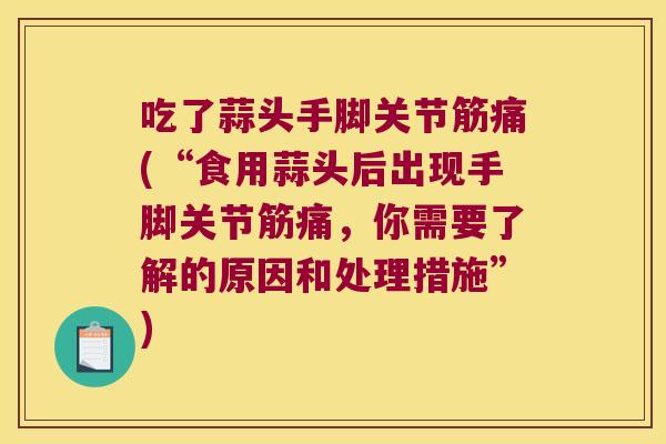 吃了蒜头手脚关节筋痛(“食用蒜头后出现手脚关节筋痛，你需要了解的原因和处理措施”)