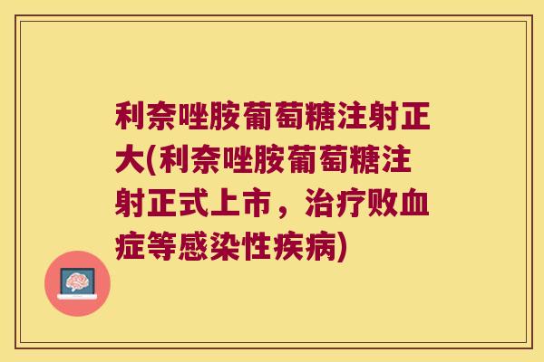 利奈唑胺葡萄糖注射正大(利奈唑胺葡萄糖注射正式上市,败症等性) 利奈唑胺葡萄糖注射正大(利奈唑胺葡萄糖注射正式上市,败症等性)