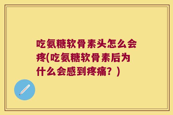 吃氨糖软骨素头怎么会疼(吃氨糖软骨素后为什么会感到？)