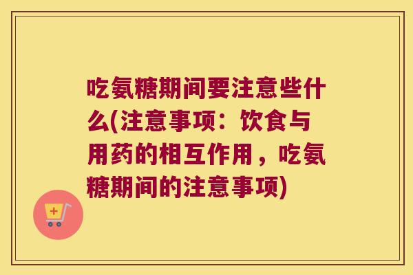 吃氨糖期间要注意些什么(注意事项:饮食与用药的相互作用,吃氨糖期间的注意事项) 吃氨糖期间要注意些什么(注意事项:饮食与用药的相互作用,吃氨糖期间的注意事项)