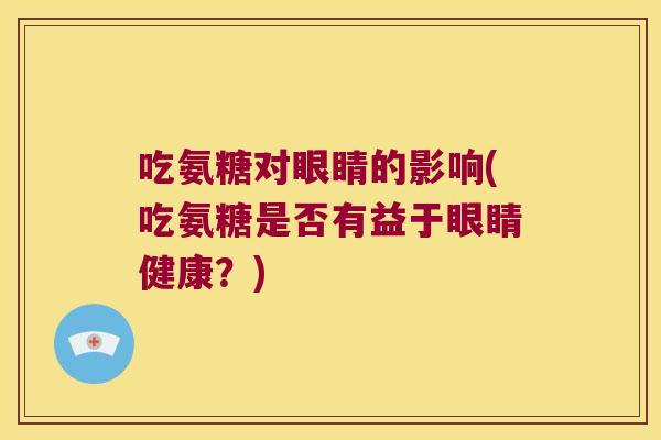 吃氨糖对眼睛的影响(吃氨糖是否有益于眼睛健康?) 吃氨糖对眼睛的影响(吃氨糖是否有益于眼睛健康?)
