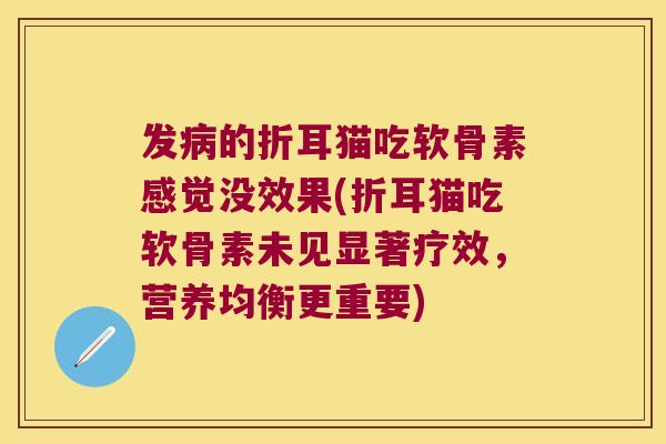 发的折耳猫吃软骨素感觉没效果(折耳猫吃软骨素未见显著疗效，营养均衡更重要)