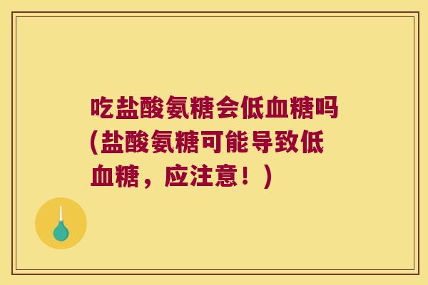 吃盐酸氨糖会低吗(盐酸氨糖可能导致低,应注意!) 吃盐酸氨糖会低吗(盐酸氨糖可能导致低,应注意!)
