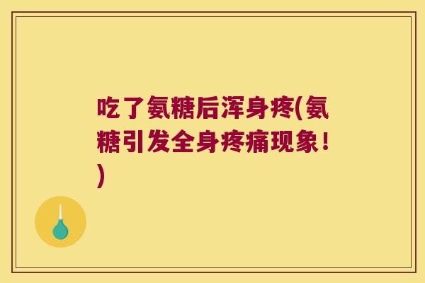 吃了氨糖后浑身疼(氨糖引发全身现象！)