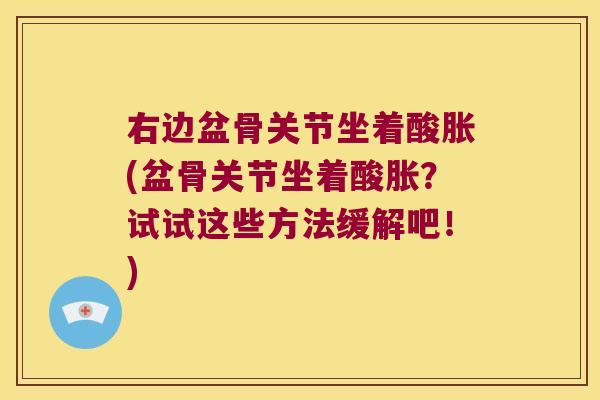 右边盆骨关节坐着酸胀(盆骨关节坐着酸胀？试试这些方法缓解吧！)