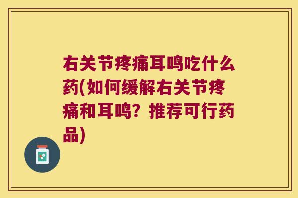 右关节耳鸣吃什么药(如何缓解右关节和耳鸣?推荐可行药品) 右关节耳鸣吃什么药(如何缓解右关节和耳鸣?推荐可行药品)