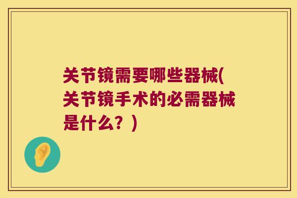 关节镜需要哪些器械(关节镜手术的必需器械是什么?) 关节镜需要哪些器械(关节镜手术的必需器械是什么?)
