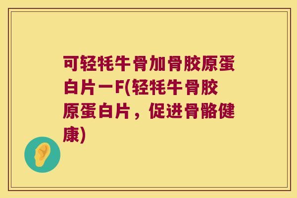 可轻牦牛骨加骨胶原蛋白片一F(轻牦牛骨胶原蛋白片,促进骨骼健康) 可轻牦牛骨加骨胶原蛋白片一F(轻牦牛骨胶原蛋白片,促进骨骼健康)