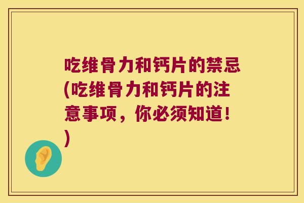 吃维骨力和钙片的禁忌(吃维骨力和钙片的注意事项，你必须知道！)