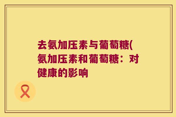 去氨加压素与葡萄糖(氨加压素和葡萄糖:对健康的影响 去氨加压素与葡萄糖(氨加压素和葡萄糖:对健康的影响