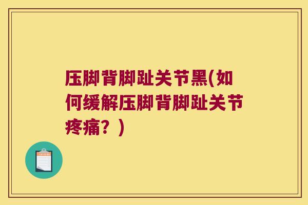 压脚背脚趾关节黑(如何缓解压脚背脚趾关节？)