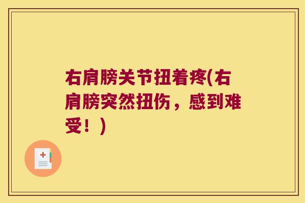 右肩膀关节扭着疼(右肩膀突然扭伤，感到难受！)