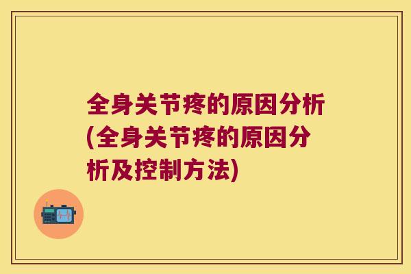 全身关节疼的原因分析(全身关节疼的原因分析及控制方法) 全身关节疼的原因分析(全身关节疼的原因分析及控制方法)