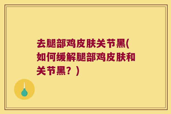 去腿部鸡关节黑(如何缓解腿部鸡和关节黑？)