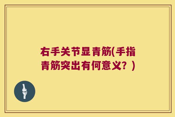 右手关节显青筋(手指青筋突出有何意义?) 右手关节显青筋(手指青筋突出有何意义?)
