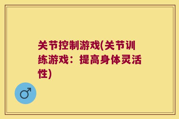 关节控制游戏(关节训练游戏:提高身体灵活性) 关节控制游戏(关节训练游戏:提高身体灵活性)