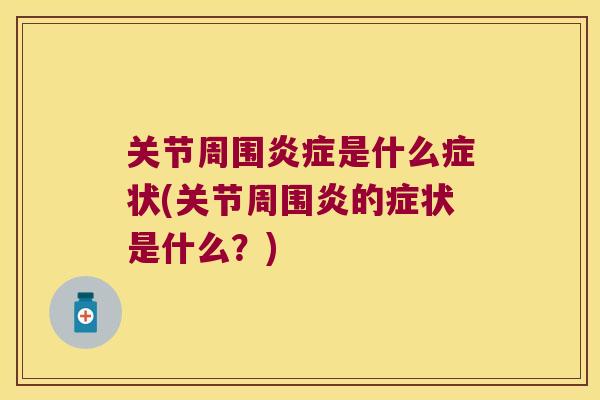 关节周围是什么症状(关节周围炎的症状是什么？)