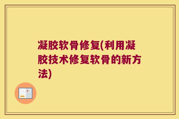 凝胶软骨修复(利用凝胶技术修复软骨的新方法) 凝胶软骨修复(利用凝胶技术修复软骨的新方法)
