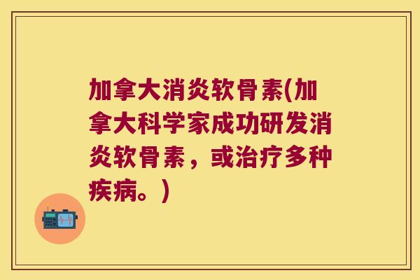 加拿大软骨素(加拿大科学家成功研发软骨素,或多种。) 加拿大软骨素(加拿大科学家成功研发软骨素,或多种。)
