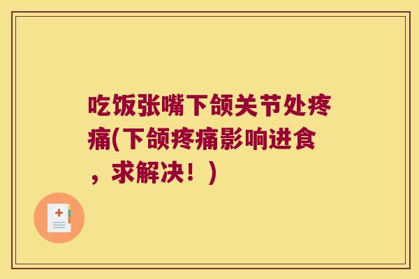 吃饭张嘴下颌关节处(下颌影响进食，求解决！)