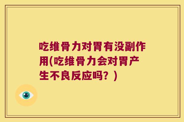 吃维骨力对胃有没副作用(吃维骨力会对胃产生不良反应吗?) 吃维骨力对胃有没副作用(吃维骨力会对胃产生不良反应吗?)