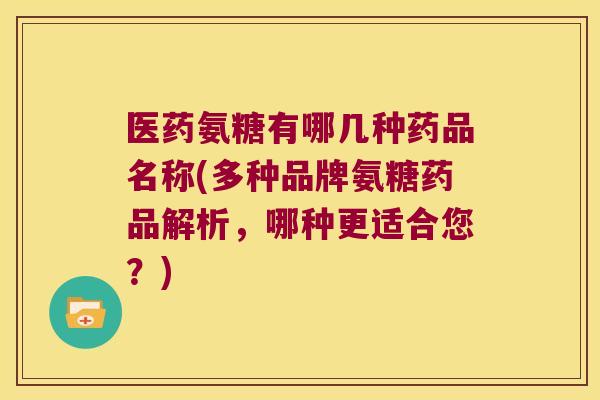 医药氨糖有哪几种药品名称(多种品牌氨糖药品解析,哪种更适合您?) 医药氨糖有哪几种药品名称(多种品牌氨糖药品解析,哪种更适合您?)
