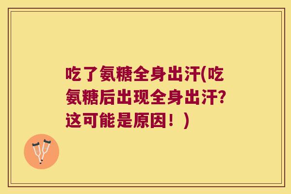 吃了氨糖全身出汗(吃氨糖后出现全身出汗?这可能是原因!) 吃了氨糖全身出汗(吃氨糖后出现全身出汗?这可能是原因!)