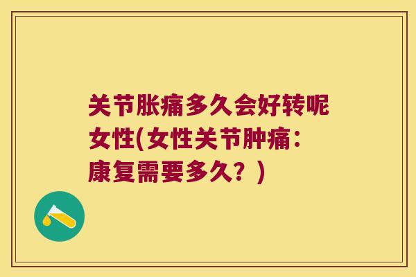 关节胀痛多久会好转呢女性(女性关节肿痛:康复需要多久?) 关节胀痛多久会好转呢女性(女性关节肿痛:康复需要多久?)