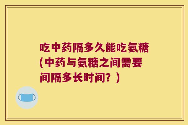 吃隔多久能吃氨糖(与氨糖之间需要间隔多长时间？)