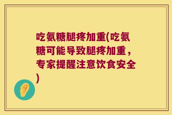 吃氨糖腿疼加重(吃氨糖可能导致腿疼加重,专家提醒注意饮食安全) 吃氨糖腿疼加重(吃氨糖可能导致腿疼加重,专家提醒注意饮食安全)