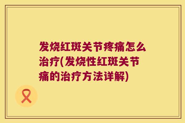 发烧红斑关节怎么(发烧性红斑关节痛的方法详解) 发烧红斑关节怎么(发烧性红斑关节痛的方法详解)