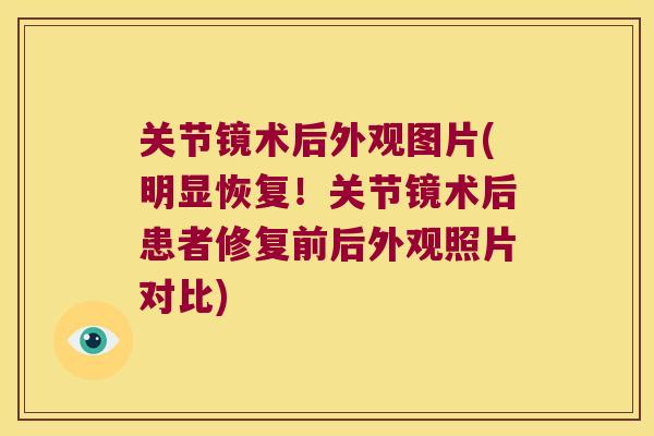 关节镜术后外观图片(明显恢复！关节镜术后患者修复前后外观照片对比)