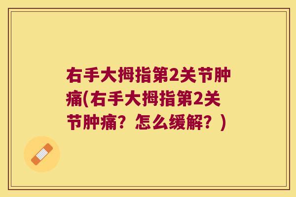 右手大拇指第2关节肿痛(右手大拇指第2关节肿痛?怎么缓解?) 右手大拇指第2关节肿痛(右手大拇指第2关节肿痛?怎么缓解?)