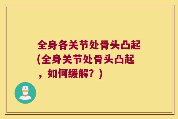 全身各关节处骨头凸起(全身关节处骨头凸起,如何缓解?) 全身各关节处骨头凸起(全身关节处骨头凸起,如何缓解?)