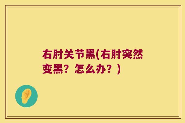右肘关节黑(右肘突然变黑？怎么办？)