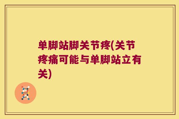 单脚站脚关节疼(关节可能与单脚站立有关) 单脚站脚关节疼(关节可能与单脚站立有关)