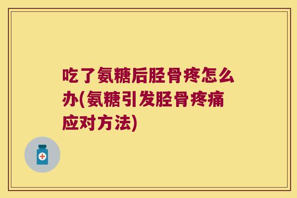 吃了氨糖后胫骨疼怎么办(氨糖引发胫骨应对方法) 吃了氨糖后胫骨疼怎么办(氨糖引发胫骨应对方法)