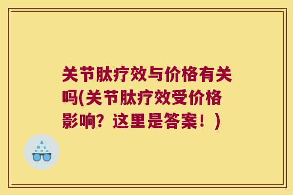 关节肽疗效与价格有关吗(关节肽疗效受价格影响?这里是答案!) 关节肽疗效与价格有关吗(关节肽疗效受价格影响?这里是答案!)