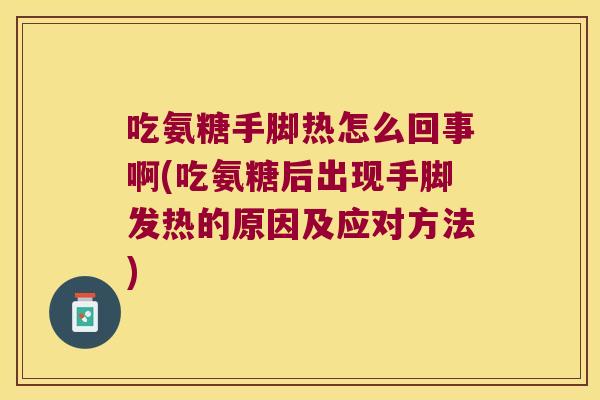 吃氨糖手脚热怎么回事啊(吃氨糖后出现手脚发热的原因及应对方法) 吃氨糖手脚热怎么回事啊(吃氨糖后出现手脚发热的原因及应对方法)