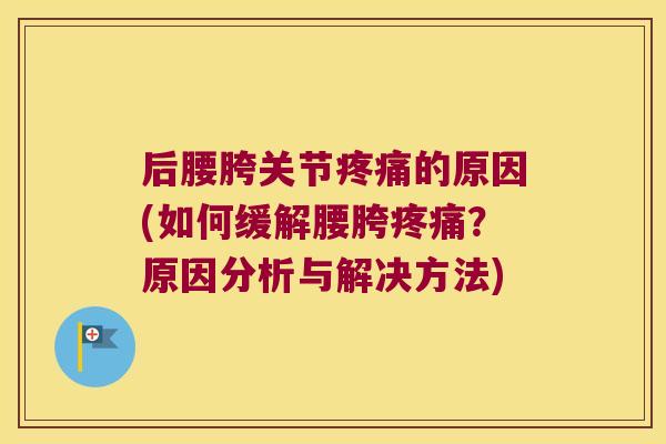 后腰胯关节的原因(如何缓解腰胯?原因分析与解决方法) 后腰胯关节的原因(如何缓解腰胯?原因分析与解决方法)
