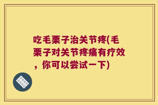 吃毛栗子关节疼(毛栗子对关节有疗效,你可以尝试一下) 吃毛栗子关节疼(毛栗子对关节有疗效,你可以尝试一下)