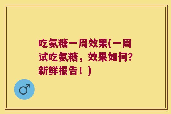吃氨糖一周效果(一周试吃氨糖，效果如何？新鲜报告！)