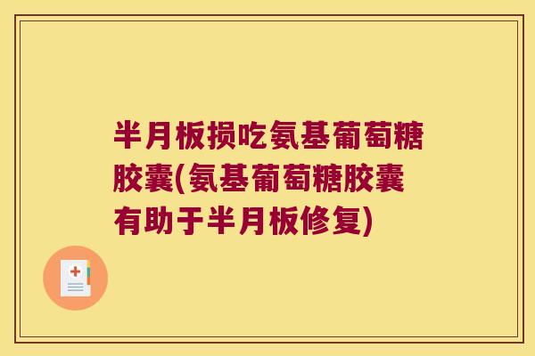 损吃氨基葡萄糖胶囊(氨基葡萄糖胶囊有助于修复)