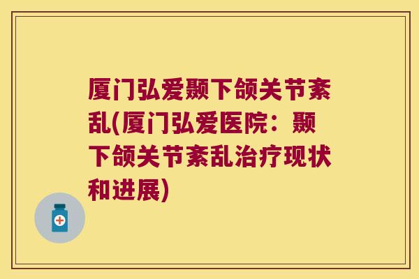 厦门弘爱颞下颌关节紊乱(厦门弘爱医院:颞下颌关节紊乱现状和进展) 厦门弘爱颞下颌关节紊乱(厦门弘爱医院:颞下颌关节紊乱现状和进展)