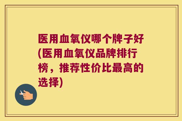 医用氧仪哪个牌子好(医用氧仪品牌排行榜，推荐性价比高的选择)