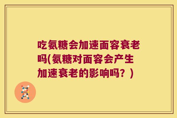 吃氨糖会加速面容吗(氨糖对面容会产生加速的影响吗？)