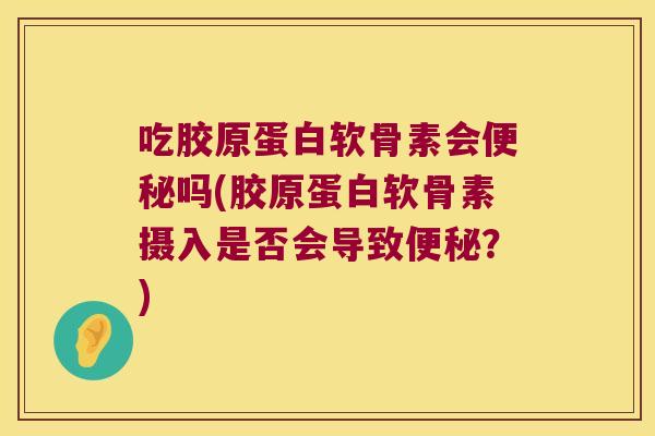 吃胶原蛋白软骨素会吗(胶原蛋白软骨素摄入是否会导致?) 吃胶原蛋白软骨素会吗(胶原蛋白软骨素摄入是否会导致?)