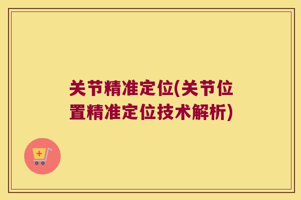 关节精准定位(关节位置精准定位技术解析) 关节精准定位(关节位置精准定位技术解析)